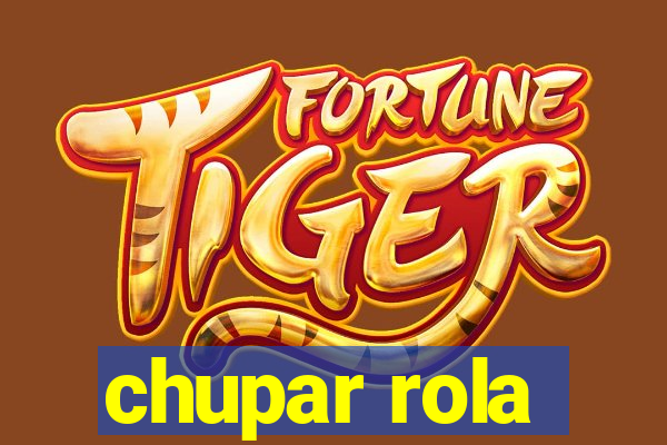 chupar rola